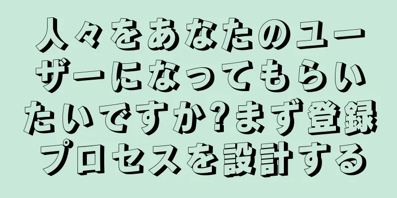 人々をあなたのユーザーになってもらいたいですか?まず登録プロセスを設計する