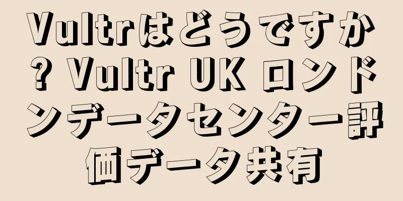 Vultrはどうですか? Vultr UK ロンドンデータセンター評価データ共有