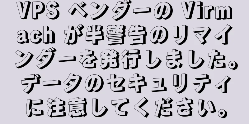 VPS ベンダーの Virmach が半警告のリマインダーを発行しました。データのセキュリティに注意してください。
