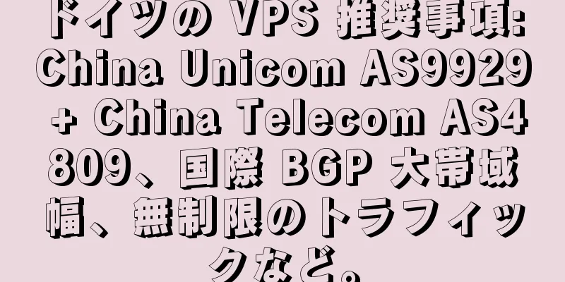 ドイツの VPS 推奨事項: China Unicom AS9929 + China Telecom AS4809、国際 BGP 大帯域幅、無制限のトラフィックなど。