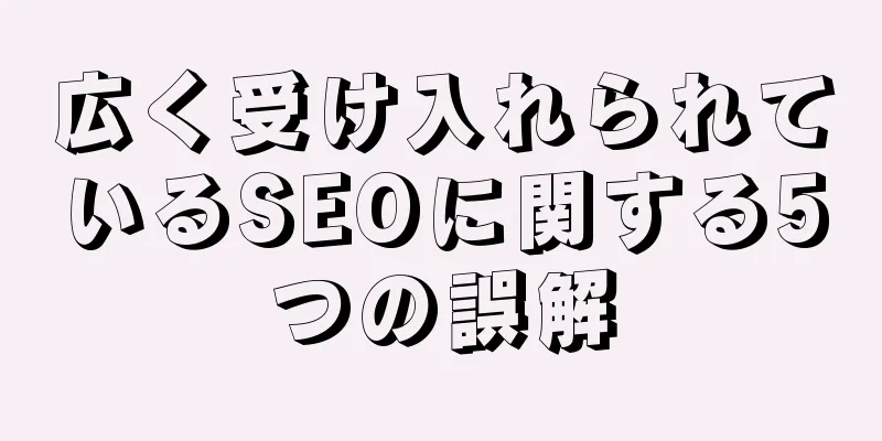 広く受け入れられているSEOに関する5つの誤解