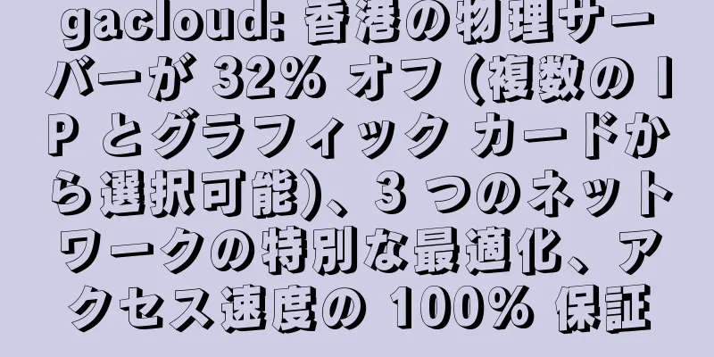 gacloud: 香港の物理サーバーが 32% オフ (複数の IP とグラフィック カードから選択可能)、3 つのネットワークの特別な最適化、アクセス速度の 100% 保証