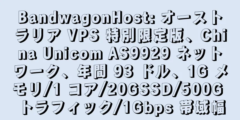 BandwagonHost: オーストラリア VPS 特別限定版、China Unicom AS9929 ネットワーク、年間 93 ドル、1G メモリ/1 コア/20GSSD/500G トラフィック/1Gbps 帯域幅