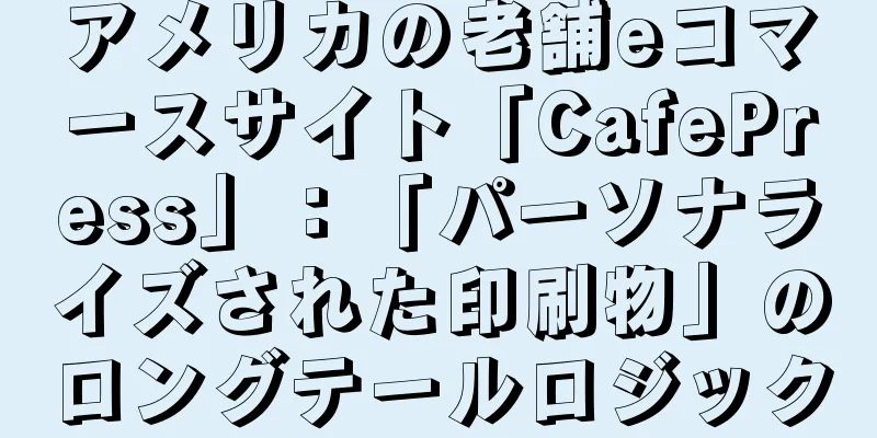 アメリカの老舗eコマースサイト「CafePress」：「パーソナライズされた印刷物」のロングテールロジック