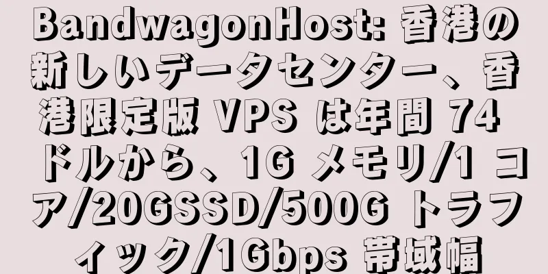 BandwagonHost: 香港の新しいデータセンター、香港限定版 VPS は年間 74 ドルから、1G メモリ/1 コア/20GSSD/500G トラフィック/1Gbps 帯域幅