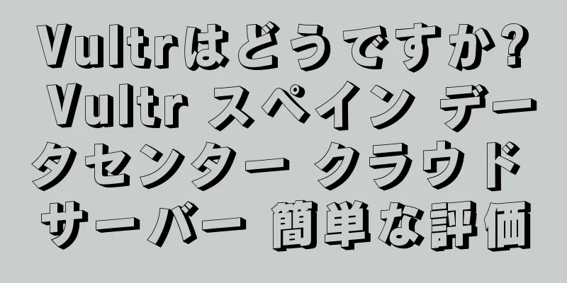 Vultrはどうですか? Vultr スペイン データセンター クラウド サーバー 簡単な評価
