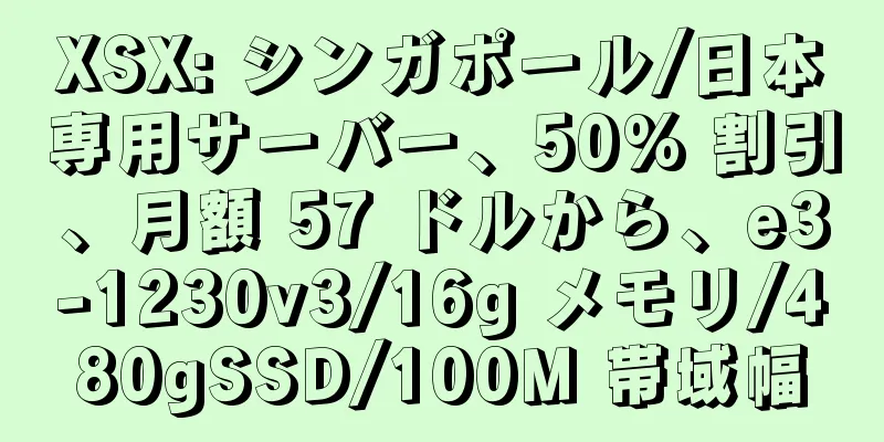 XSX: シンガポール/日本専用サーバー、50% 割引、月額 57 ドルから、e3-1230v3/16g メモリ/480gSSD/100M 帯域幅