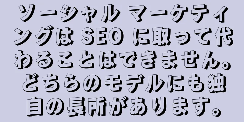 ソーシャル マーケティングは SEO に取って代わることはできません。どちらのモデルにも独自の長所があります。