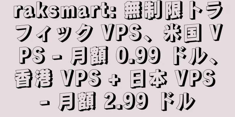 raksmart: 無制限トラフィック VPS、米国 VPS - 月額 0.99 ドル、香港 VPS + 日本 VPS - 月額 2.99 ドル