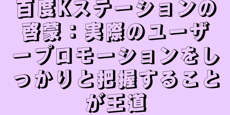 百度Kステーションの啓蒙：実際のユーザープロモーションをしっかりと把握することが王道