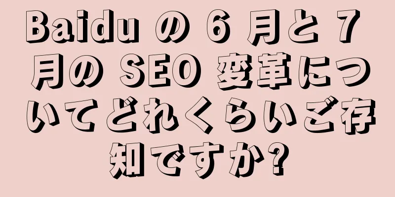 Baidu の 6 月と 7 月の SEO 変革についてどれくらいご存知ですか?