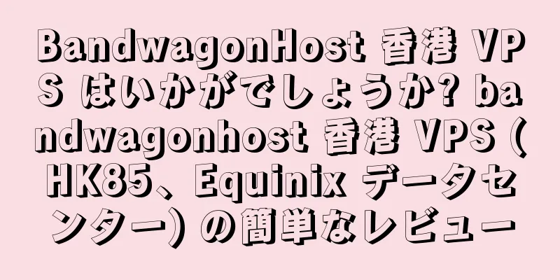 BandwagonHost 香港 VPS はいかがでしょうか? bandwagonhost 香港 VPS (HK85、Equinix データセンター) の簡単なレビュー
