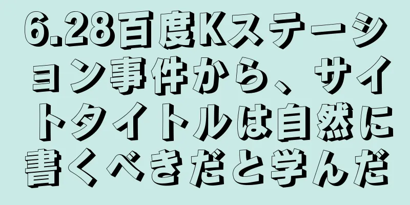 6.28百度Kステーション事件から、サイトタイトルは自然に書くべきだと学んだ