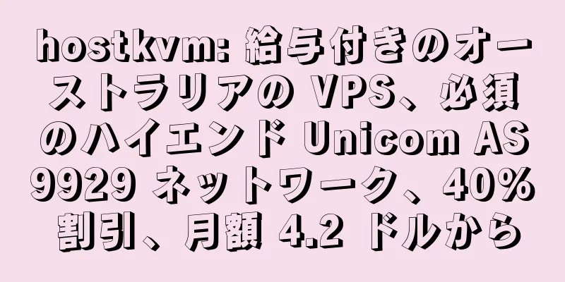 hostkvm: 給与付きのオーストラリアの VPS、必須のハイエンド Unicom AS9929 ネットワーク、40% 割引、月額 4.2 ドルから