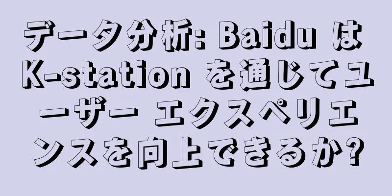 データ分析: Baidu は K-station を通じてユーザー エクスペリエンスを向上できるか?