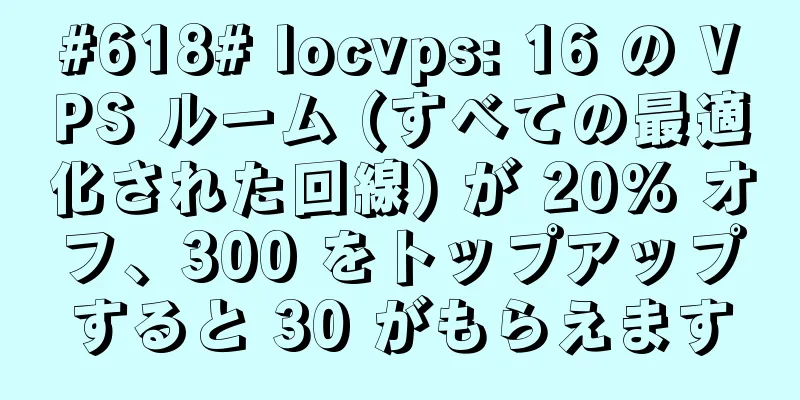 #618# locvps: 16 の VPS ルーム (すべての最適化された回線) が 20% オフ、300 をトップアップすると 30 がもらえます
