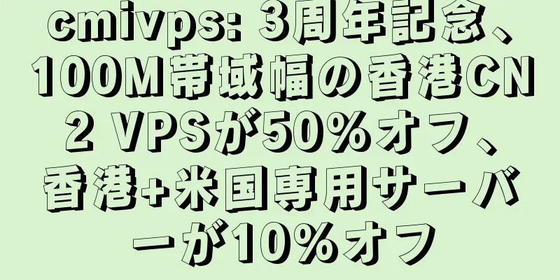 cmivps: 3周年記念、100M帯域幅の香港CN2 VPSが50%オフ、香港+米国専用サーバーが10%オフ