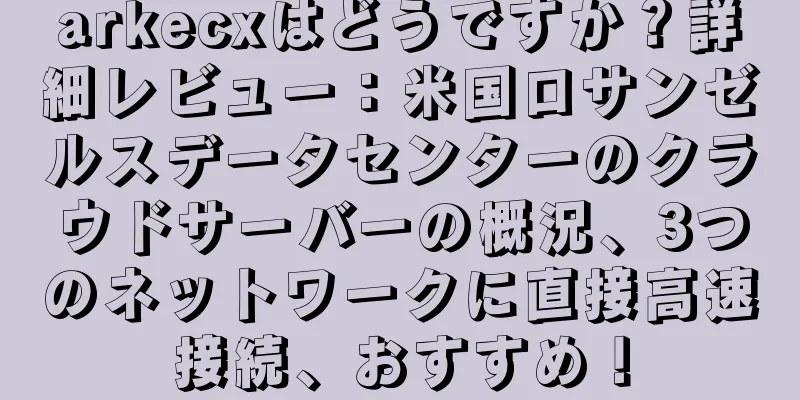 arkecxはどうですか？詳細レビュー：米国ロサンゼルスデータセンターのクラウドサーバーの概況、3つのネットワークに直接高速接続、おすすめ！