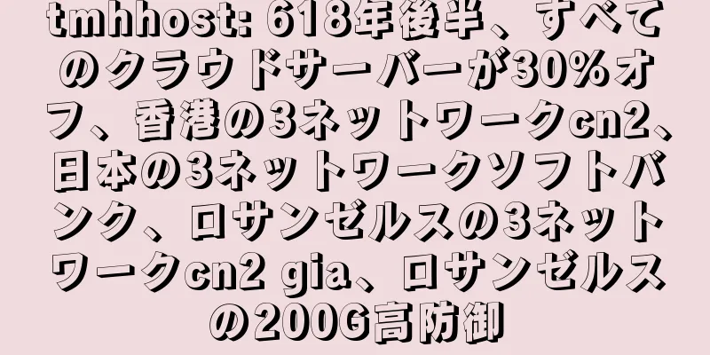 tmhhost: 618年後半、すべてのクラウドサーバーが30％オフ、香港の3ネットワークcn2、日本の3ネットワークソフトバンク、ロサンゼルスの3ネットワークcn2 gia、ロサンゼルスの200G高防御