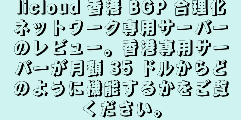 licloud 香港 BGP 合理化ネットワーク専用サーバーのレビュー。香港専用サーバーが月額 35 ドルからどのように機能するかをご覧ください。