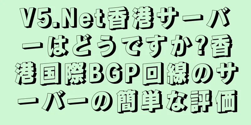 V5.Net香港サーバーはどうですか?香港国際BGP回線のサーバーの簡単な評価