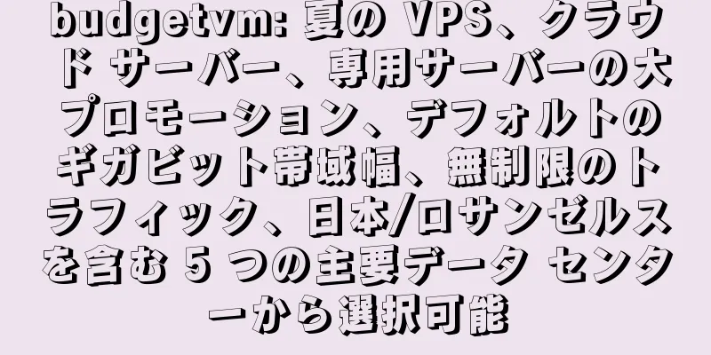 budgetvm: 夏の VPS、クラウド サーバー、専用サーバーの大プロモーション、デフォルトのギガビット帯域幅、無制限のトラフィック、日本/ロサンゼルスを含む 5 つの主要データ センターから選択可能