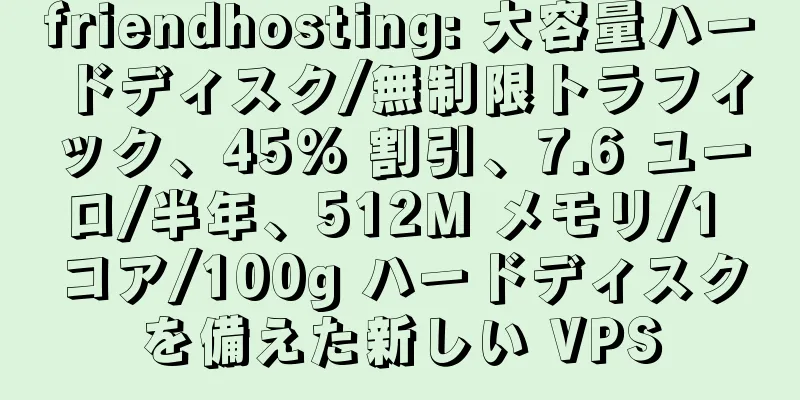 friendhosting: 大容量ハードディスク/無制限トラフィック、45% 割引、7.6 ユーロ/半年、512M メモリ/1 コア/100g ハードディスクを備えた新しい VPS