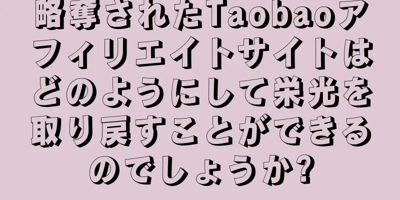 略奪されたTaobaoアフィリエイトサイトはどのようにして栄光を取り戻すことができるのでしょうか?