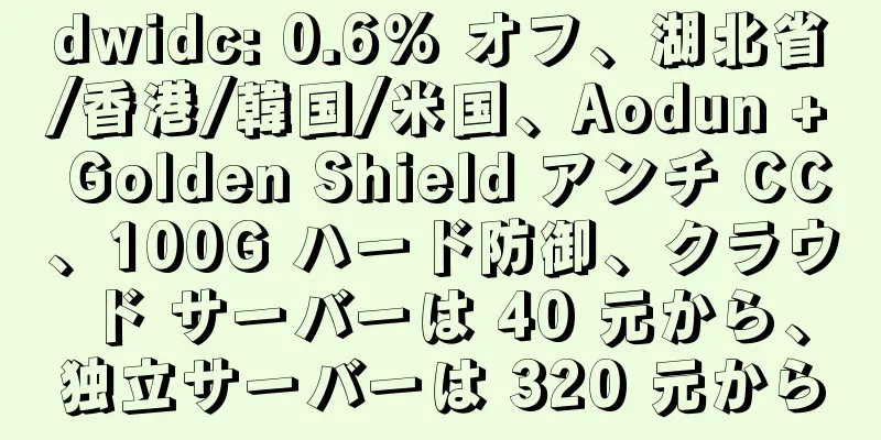 dwidc: 0.6% オフ、湖北省/香港/韓国/米国、Aodun + Golden Shield アンチ CC、100G ハード防御、クラウド サーバーは 40 元から、独立サーバーは 320 元から