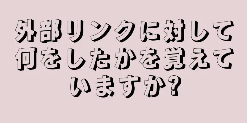外部リンクに対して何をしたかを覚えていますか?