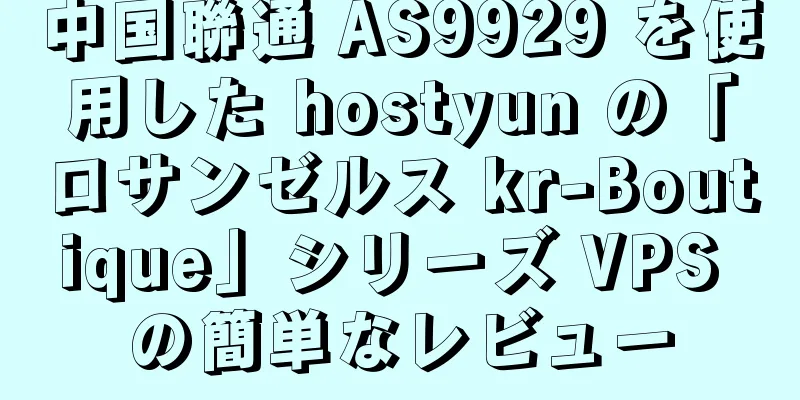 中国聯通 AS9929 を使用した hostyun の「ロサンゼルス kr-Boutique」シリーズ VPS の簡単なレビュー