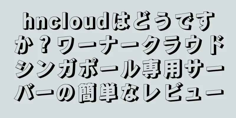 hncloudはどうですか？ワーナークラウドシンガポール専用サーバーの簡単なレビュー