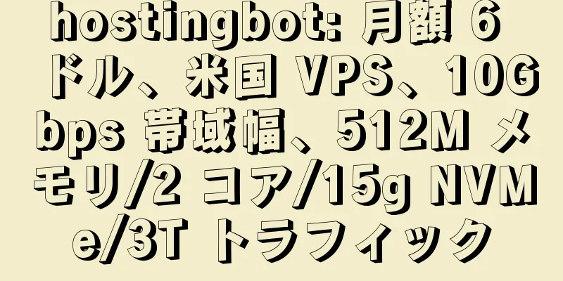 hostingbot: 月額 6 ドル、米国 VPS、10Gbps 帯域幅、512M メモリ/2 コア/15g NVMe/3T トラフィック