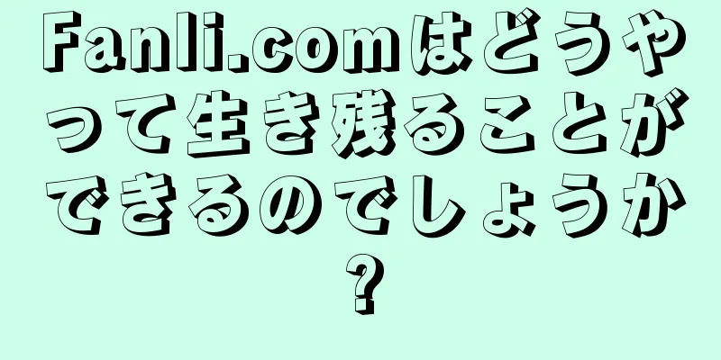 Fanli.comはどうやって生き残ることができるのでしょうか?