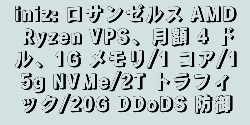 iniz: ロサンゼルス AMD Ryzen VPS、月額 4 ドル、1G メモリ/1 コア/15g NVMe/2T トラフィック/20G DDoDS 防御