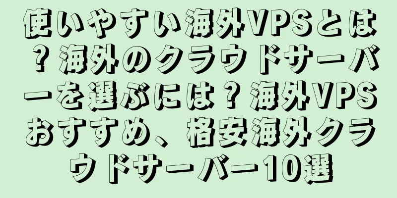 使いやすい海外VPSとは？海外のクラウドサーバーを選ぶには？海外VPSおすすめ、格安海外クラウドサーバー10選