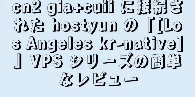 cn2 gia+cuii に接続された hostyun の「[Los Angeles kr-native]」VPS シリーズの簡単なレビュー