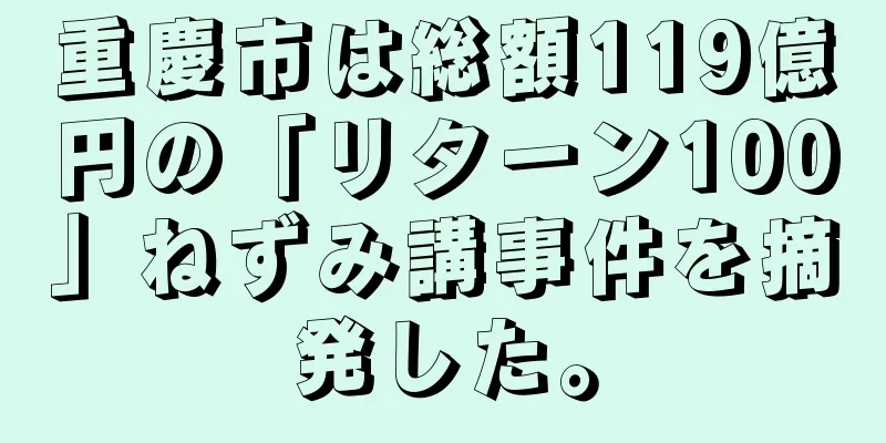 重慶市は総額119億円の「リターン100」ねずみ講事件を摘発した。