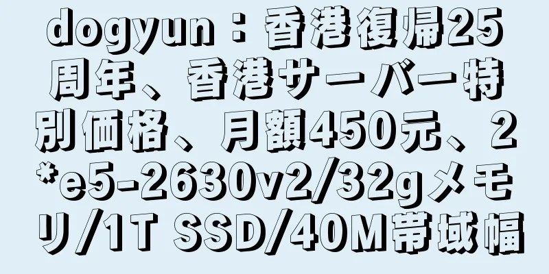 dogyun：香港復帰25周年、香港サーバー特別価格、月額450元、2*e5-2630v2/32gメモリ/1T SSD/40M帯域幅