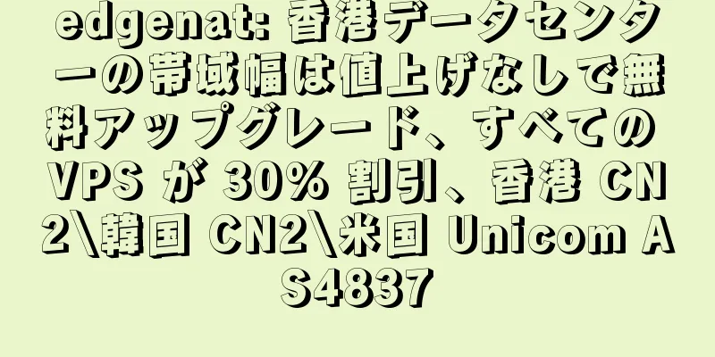 edgenat: 香港データセンターの帯域幅は値上げなしで無料アップグレード、すべての VPS が 30% 割引、香港 CN2\韓国 CN2\米国 Unicom AS4837