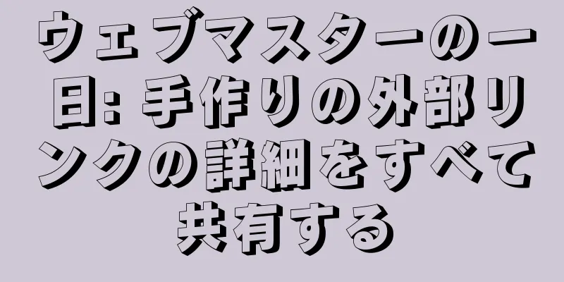 ウェブマスターの一日: 手作りの外部リンクの詳細をすべて共有する