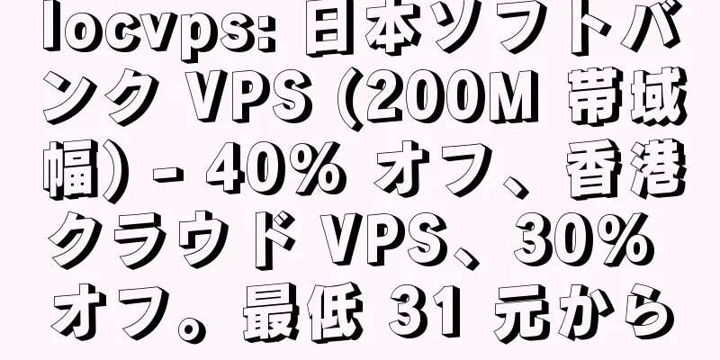 locvps: 日本ソフトバンク VPS (200M 帯域幅) - 40% オフ、香港クラウド VPS、30% オフ。最低 31 元から