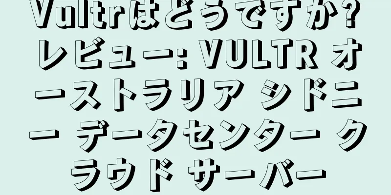 Vultrはどうですか?レビュー: VULTR オーストラリア シドニー データセンター クラウド サーバー