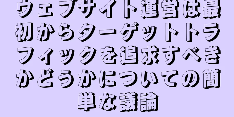 ウェブサイト運営は最初からターゲットトラフィックを追求すべきかどうかについての簡単な議論