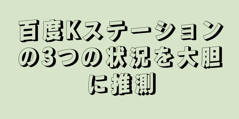 百度Kステーションの3つの状況を大胆に推測
