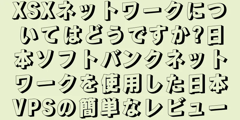 XSXネットワークについてはどうですか?日本ソフトバンクネットワークを使用した日本VPSの簡単なレビュー