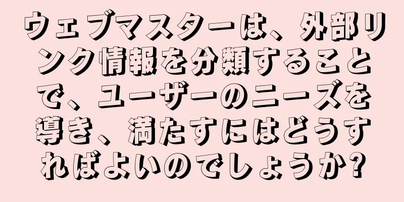 ウェブマスターは、外部リンク情報を分類することで、ユーザーのニーズを導き、満たすにはどうすればよいのでしょうか?
