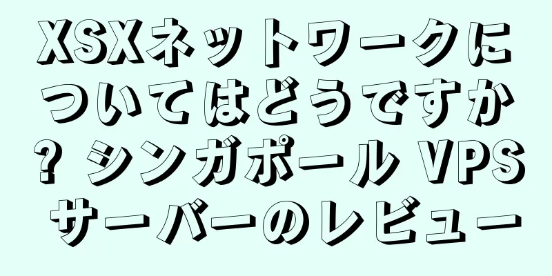 XSXネットワークについてはどうですか? シンガポール VPS サーバーのレビュー