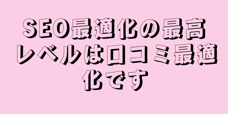 SEO最適化の最高レベルは口コミ最適化です
