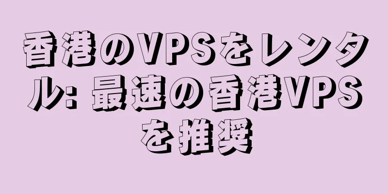香港のVPSをレンタル: 最速の香港VPSを推奨